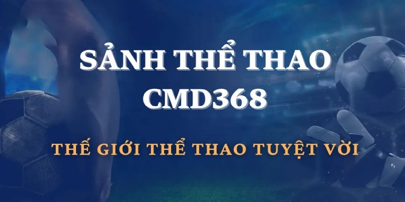 CMD368 hội tụ rất nhiều hình thức cá cược thể thao hấp dẫn