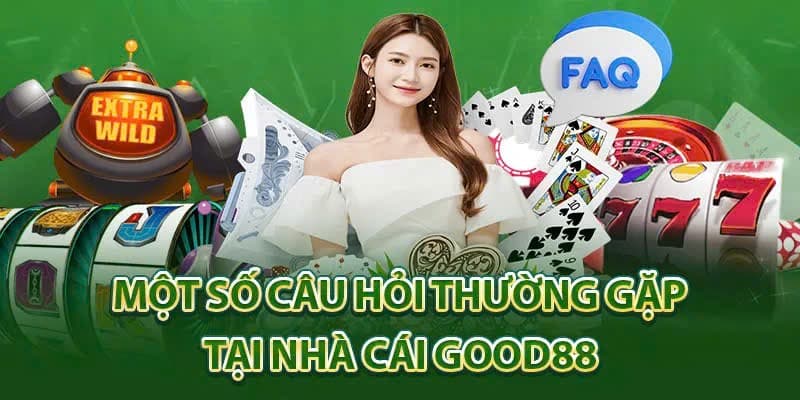 Tổng hợp câu hỏi thắc mắc xoay quanh GOOD88