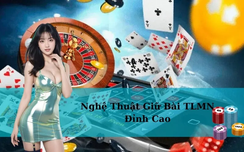 Nghệ Thuật Giữ Bài TLMN Đỉnh Cao